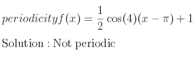 The periodicity of f(x)= 1/2 cos(4)(x-pi)+1 is Not periodic